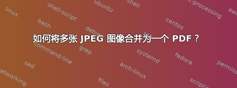 如何将多张 JPEG 图像合并为一个 PDF？