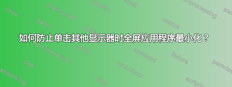 如何防止单击其他显示器时全屏应用程序最小化？