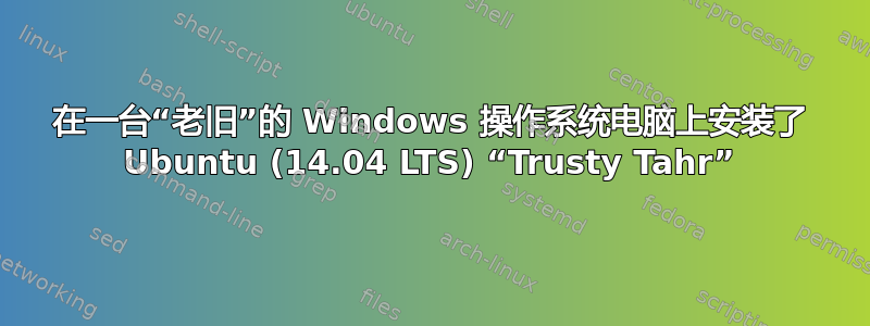 在一台“老旧”的 Windows 操作系统电脑上安装了 Ubuntu (14.04 LTS) “Trusty Tahr”