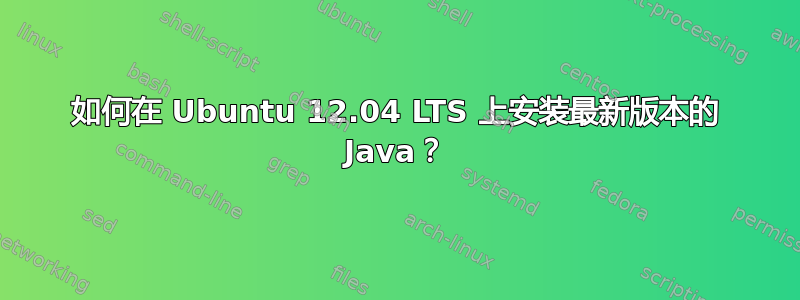 如何在 Ubuntu 12.04 LTS 上安装最新版本的 Java？