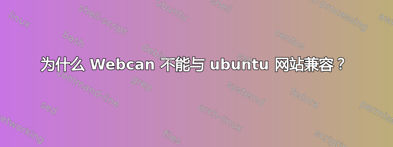 为什么 Webcan 不能与 ubuntu 网站兼容？