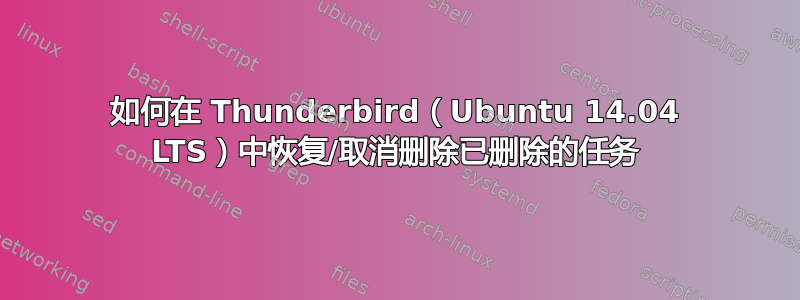 如何在 Thunderbird（Ubuntu 14.04 LTS）中恢复/取消删除已删除的任务