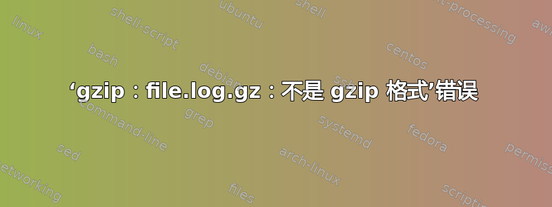 ‘gzip：file.log.gz：不是 gzip 格式’错误