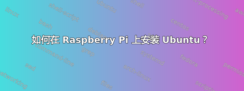 如何在 Raspberry Pi 上安装 Ubuntu？