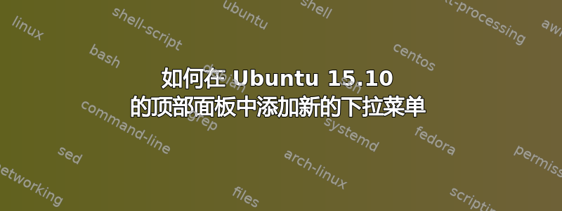 如何在 Ubuntu 15.10 的顶部面板中添加新的下拉菜单