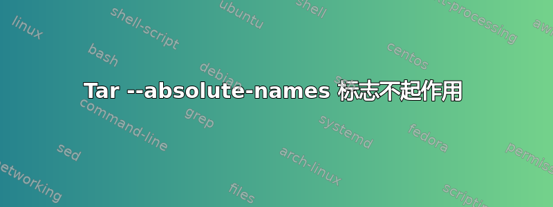 Tar --absolute-names 标志不起作用