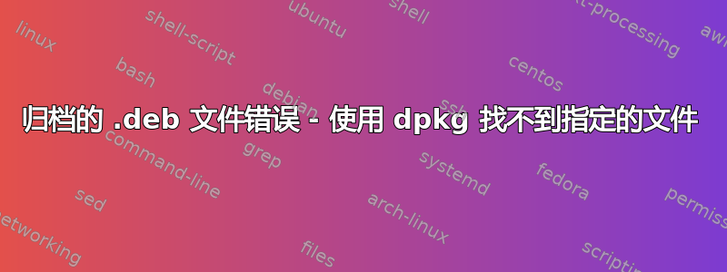 归档的 .deb 文件错误 - 使用 dpkg 找不到指定的文件