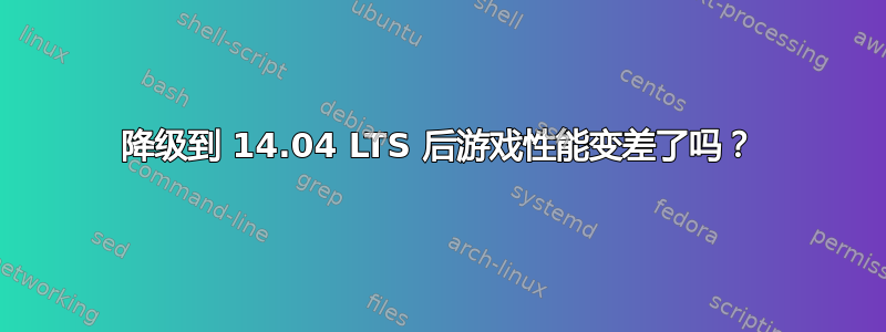 降级到 14.04 LTS 后游戏性能变差了吗？