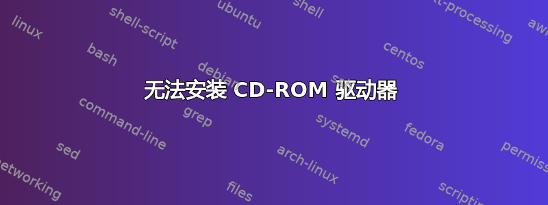 无法安装 CD-ROM 驱动器