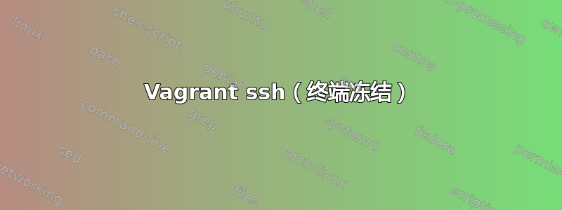 Vagrant ssh（终端冻结）