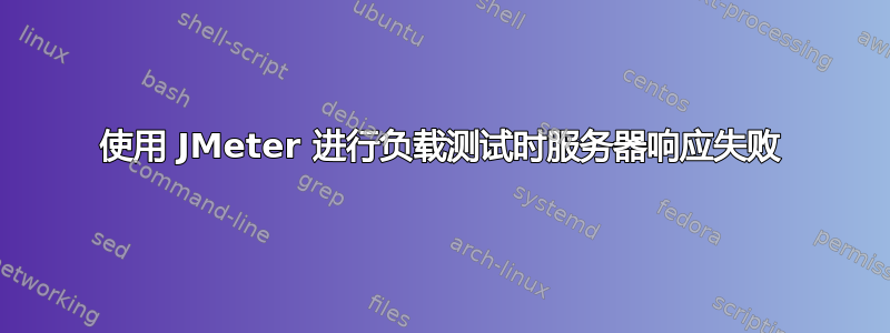 使用 JMeter 进行负载测试时服务器响应失败