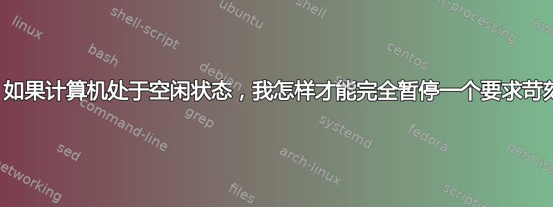 更好的是：如果计算机处于空闲状态，我怎样才能完全暂停一个要求苛刻的进程？