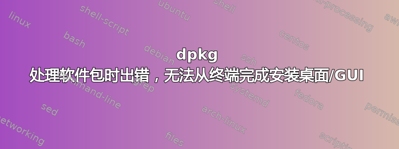 dpkg 处理软件包时出错，无法从终端完成安装桌面/GUI