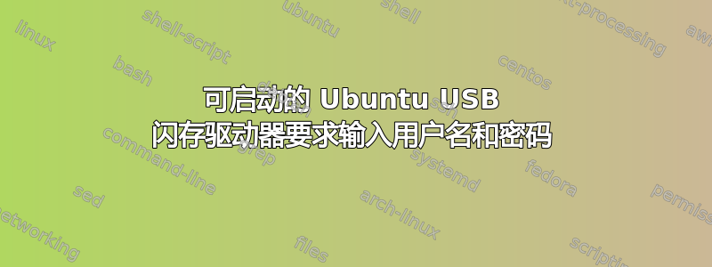 可启动的 Ubuntu USB 闪存驱动器要求输入用户名和密码