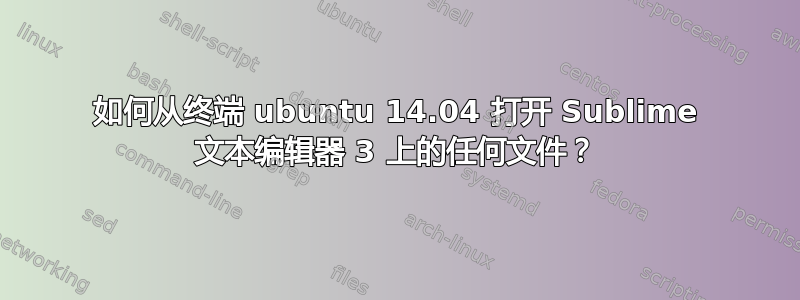 如何从终端 ubuntu 14.04 打开 Sublime 文本编辑器 3 上的任何文件？