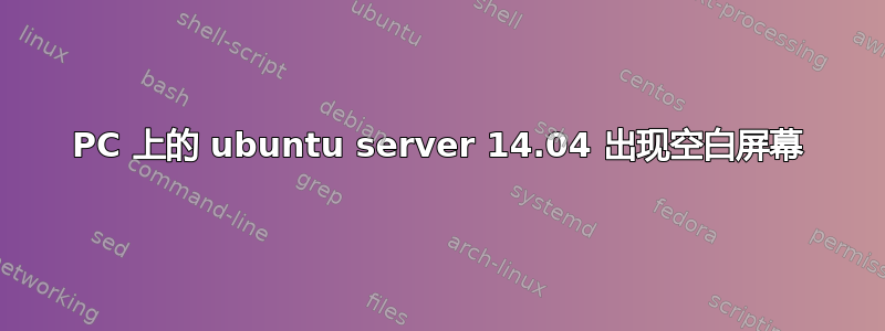 PC 上的 ubuntu server 14.04 出现空白屏幕