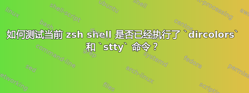 如何测试当前 zsh shell 是否已经执行了 `dircolors` 和 `stty` 命令？