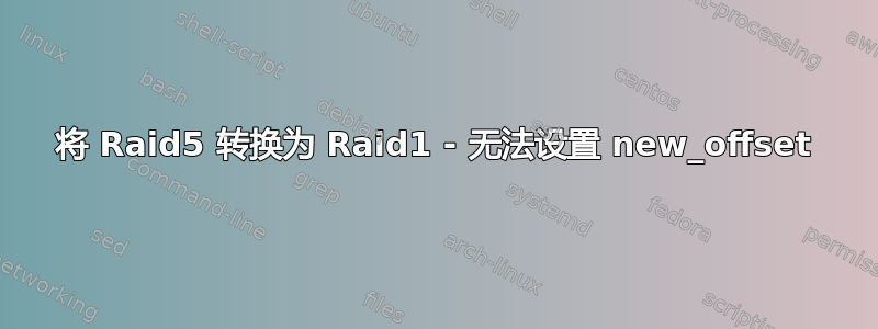 将 Raid5 转换为 Raid1 - 无法设置 new_offset