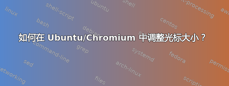 如何在 Ubuntu/Chromium 中调整光标大小？