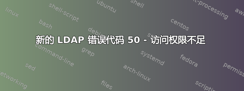 新的 LDAP 错误代码 50 - 访问权限不足