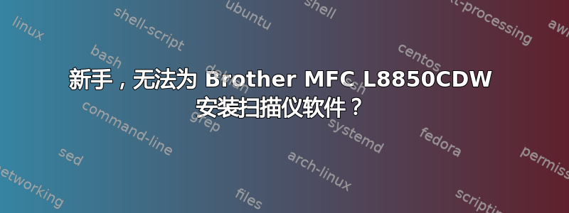 新手，无法为 Brother MFC L8850CDW 安装扫描仪软件？