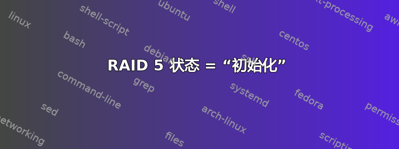 RAID 5 状态 = “初始化”