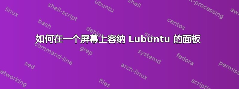 如何在一个屏幕上容纳 Lubuntu 的面板