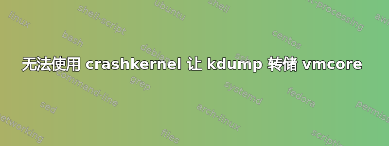 无法使用 crashkernel 让 kdump 转储 vmcore