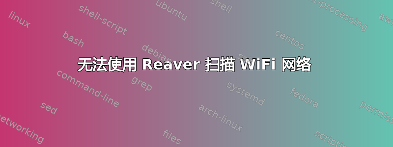 无法使用 Reaver 扫描 WiFi 网络