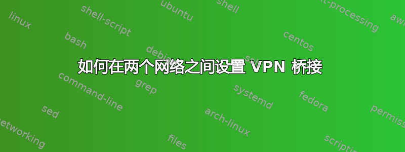 如何在两个网络之间设置 VPN 桥接