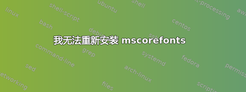 我无法重新安装 mscorefonts 