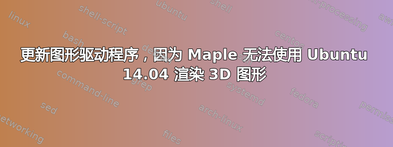 更新图形驱动程序，因为 Maple 无法使用 Ubuntu 14.04 渲染 3D 图形