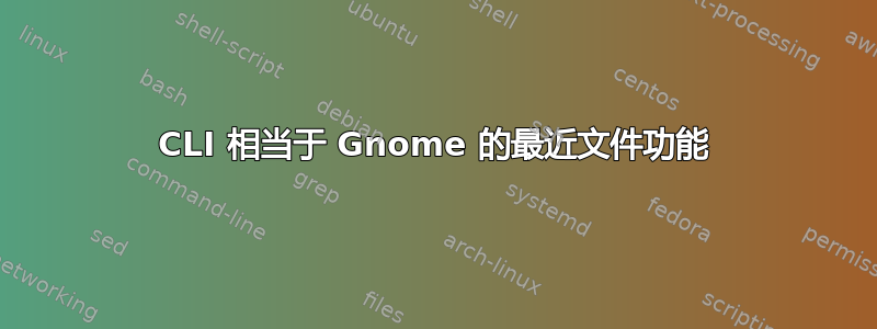 CLI 相当于 Gnome 的最近文件功能