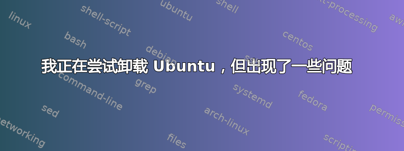 我正在尝试卸载 Ubuntu，但出现了一些问题 