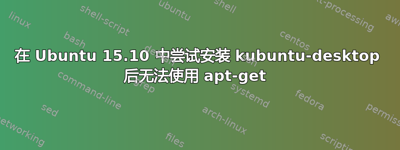 在 Ubuntu 15.10 中尝试安装 kubuntu-desktop 后无法使用 apt-get 