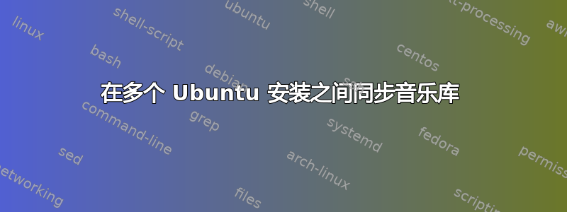 在多个 Ubuntu 安装之间同步音乐库