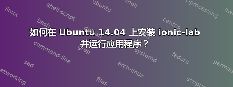 如何在 Ubuntu 14.04 上安装 ionic-lab 并运行应用程序？