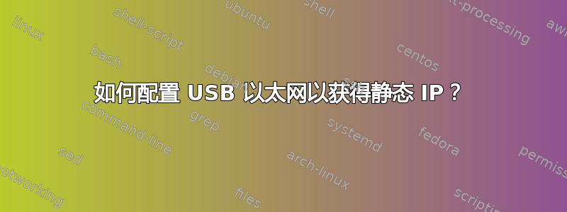 如何配置 USB 以太网以获得静态 IP？