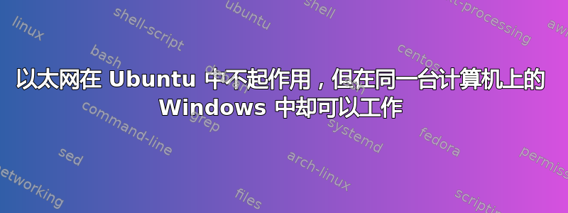 以太网在 Ubuntu 中不起作用，但在同一台计算机上的 Windows 中却可以工作