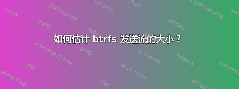 如何估计 btrfs 发送流的大小？