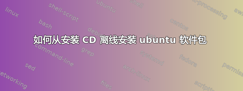 如何从安装 CD 离线安装 ubuntu 软件包