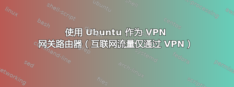 使用 Ubuntu 作为 VPN 网关路由器（互联网流量仅通过 VPN）