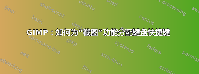 GIMP：如何为“截图”功能分配键盘快捷键