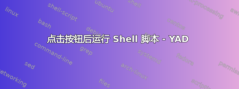 点击按钮后运行 Shell 脚本 - YAD