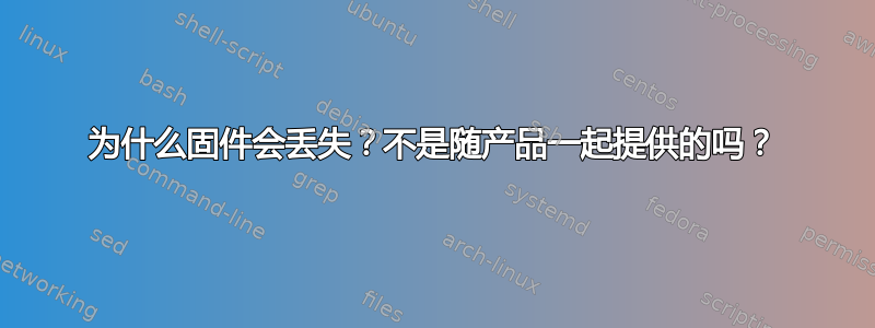 为什么固件会丢失？不是随产品一起提供的吗？