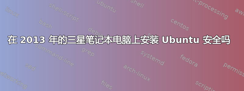 在 2013 年的三星笔记本电脑上安装 Ubuntu 安全吗 