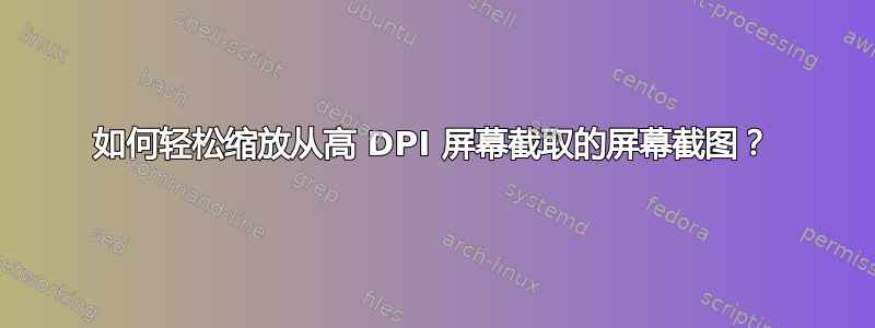 如何轻松缩放从高 DPI 屏幕截取的屏幕截图？