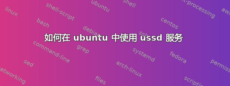 如何在 ubuntu 中使用 ussd 服务