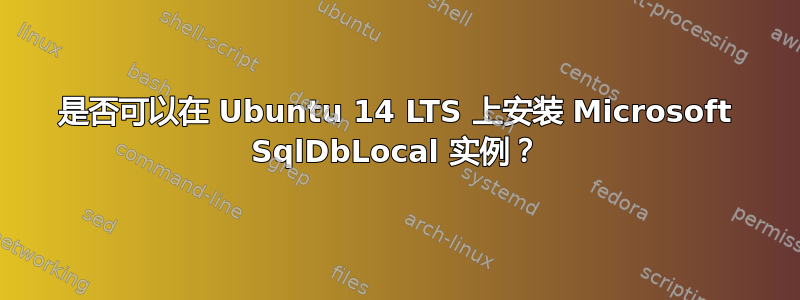 是否可以在 Ubuntu 14 LTS 上安装 Microsoft SqlDbLocal 实例？