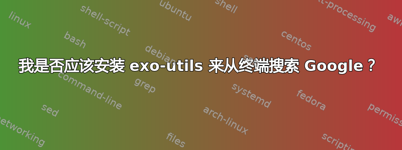 我是否应该安装 exo-utils 来从终端搜索 Google？